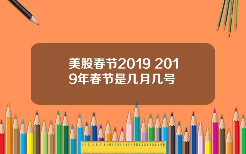 美股春节2019 2019年春节是几月几号